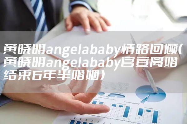 黄晓明angelababy情路回顾（黄晓明angelababy官宣离婚结束6年半婚姻）