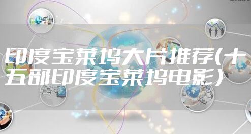 印度宝莱坞大片推荐(十五部印度宝莱坞电影)