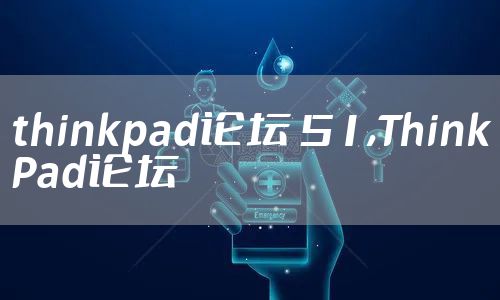 thinkpad论坛 51,ThinkPad论坛