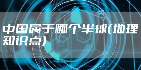中国属于哪个半球（地理知识点）