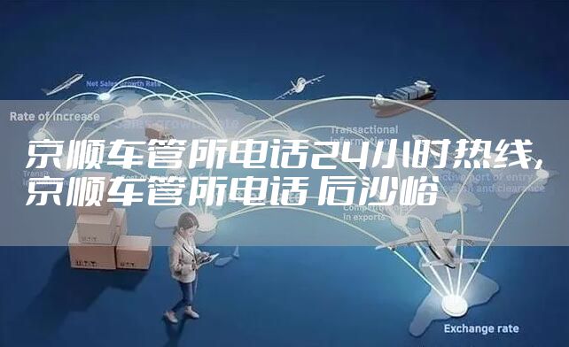 京顺车管所电话24小时热线，京顺车管所电话 后沙峪