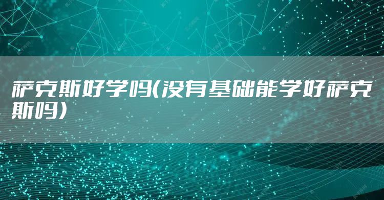 萨克斯好学吗(没有基础能学好萨克斯吗)