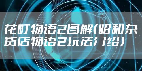 花町物语2图解(昭和杂货店物语2玩法介绍)