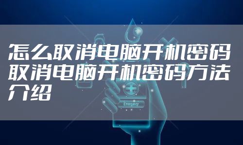 怎么取消电脑开机密码 取消电脑开机密码方法介绍
