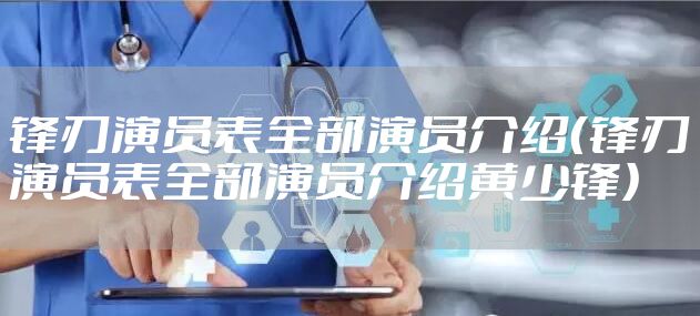 锋刃演员表全部演员介绍(锋刃演员表全部演员介绍黄少锋)