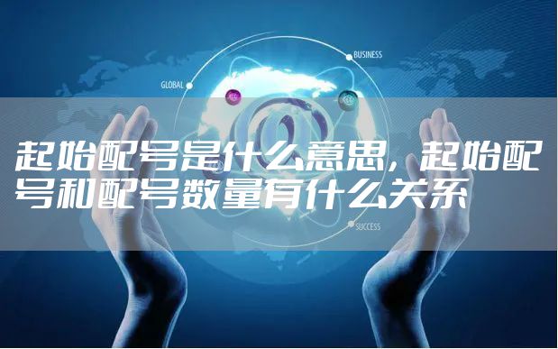 起始配号是什么意思，起始配号和配号数量有什么关系