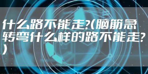 什么路不能走？（脑筋急转弯什么样的路不能走？）