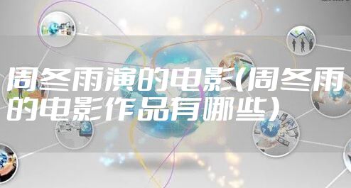 周冬雨演的电影（周冬雨的电影作品有哪些）