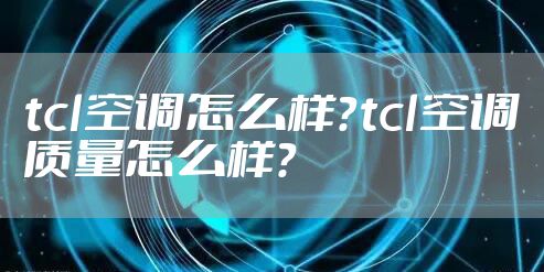 tcl空调怎么样?tcl空调质量怎么样?