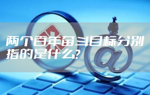 两个百年奋斗目标分别指的是什么？