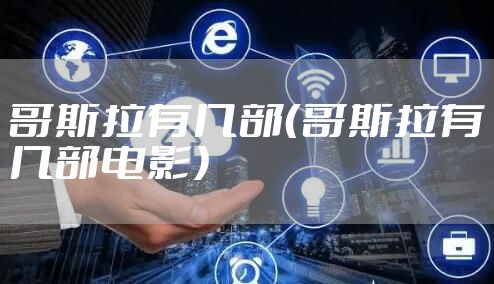 哥斯拉有几部（哥斯拉有几部电影）