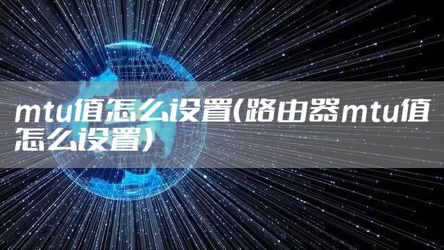 mtu值怎么设置（路由器mtu值怎么设置）
