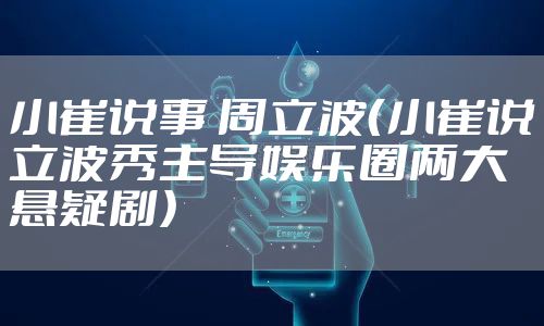 小崔说事 周立波（小崔说立波秀主导娱乐圈两大悬疑剧）