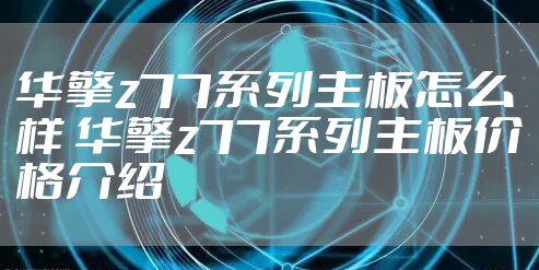 华擎z77系列主板怎么样 华擎z77系列主板价格介绍