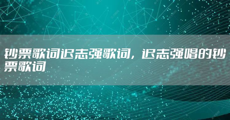 钞票歌词迟志强歌词，迟志强唱的钞票歌词