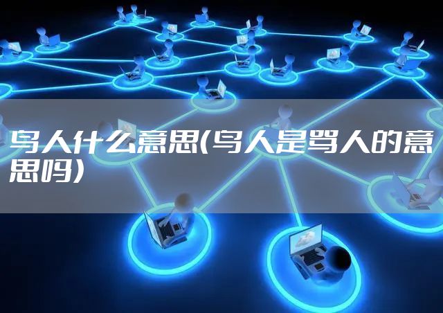 鸟人什么意思（鸟人是骂人的意思吗）