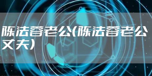 陈法蓉老公（陈法蓉老公 丈夫）