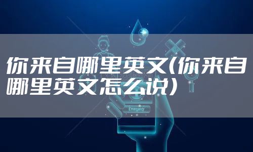 你来自哪里英文（你来自哪里英文怎么说）