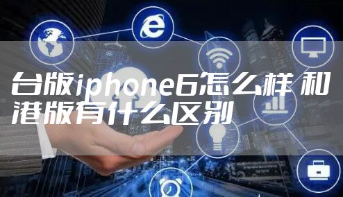 台版iphone6怎么样 和港版有什么区别