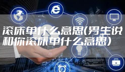 滚床单什么意思（男生说和你滚床单什么意思）