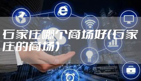 石家庄哪个商场好（石家庄的商场）