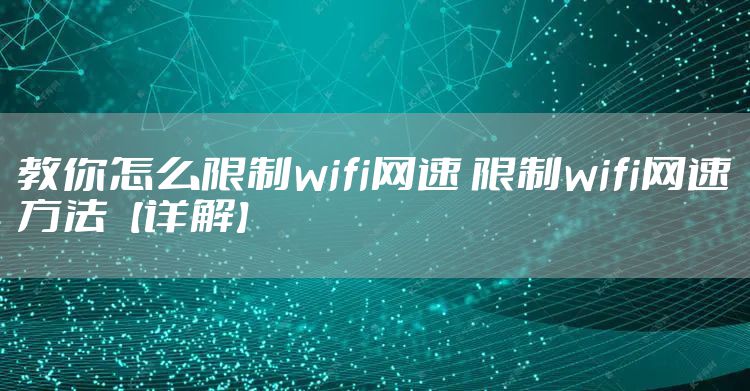 教你怎么限制wifi网速 限制wifi网速方法【详解】