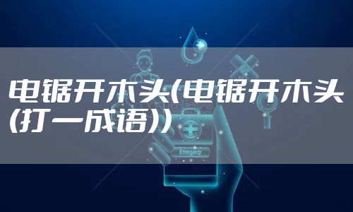 电锯开木头（电锯开木头(打一成语)）