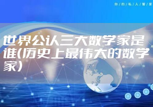 世界公认三大数学家是谁（历史上最伟大的数学家）