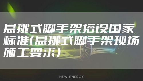 悬挑式脚手架搭设国家标准（悬挑式脚手架现场施工要求）