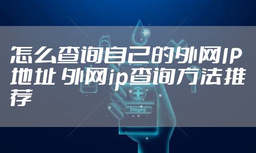 怎么查询自己的外网IP地址 外网ip查询方法推荐