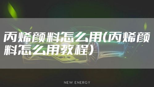 丙烯颜料怎么用（丙烯颜料怎么用教程）