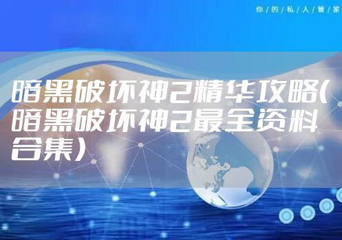 暗黑破坏神2精华攻略（暗黑破坏神2最全资料合集）
