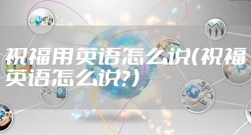 祝福用英语怎么说（祝福英语怎么说？）