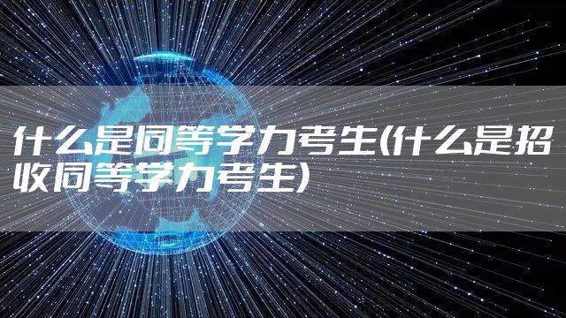 什么是同等学力考生(什么是招收同等学力考生)