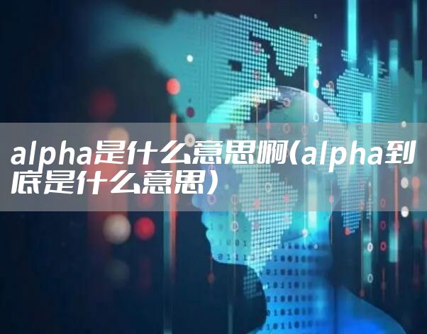 alpha是什么意思啊（alpha到底是什么意思）