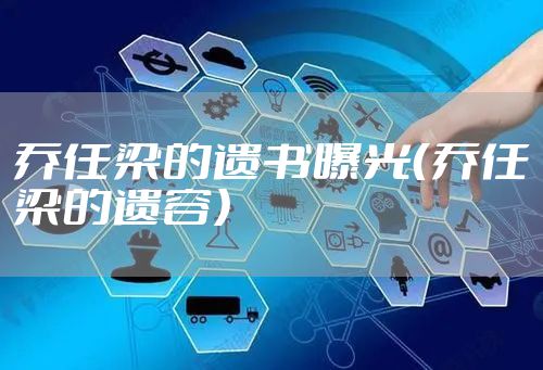 乔任梁的遗书曝光（乔任梁的遗容）