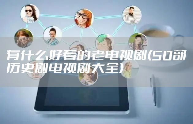 有什么好看的老电视剧(50部历史剧电视剧大全)