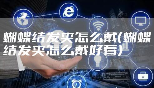 蝴蝶结发夹怎么戴（蝴蝶结发夹怎么戴好看）