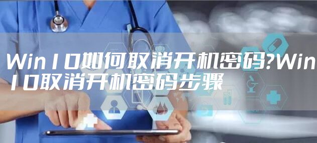 Win10如何取消开机密码？Win10取消开机密码步骤