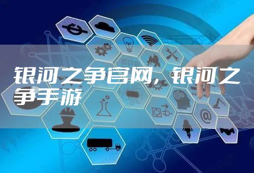 银河之争官网，银河之争手游