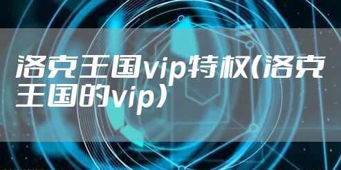洛克王国vip特权（洛克王国的vip）