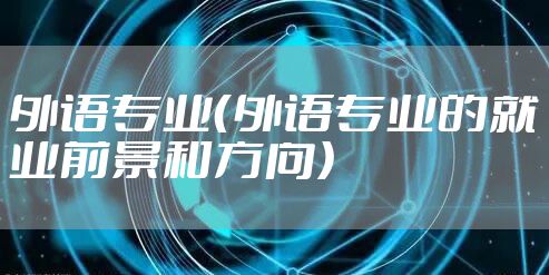 外语专业（外语专业的就业前景和方向）