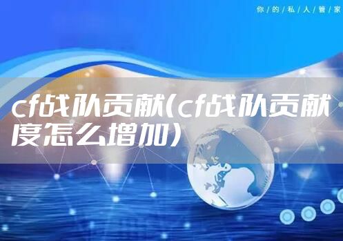 cf战队贡献（cf战队贡献度怎么增加）