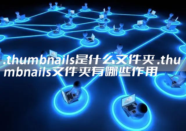 .thumbnails是什么文件夹 .thumbnails文件夹有哪些作用