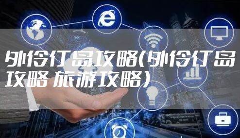 外伶仃岛攻略(外伶仃岛攻略 旅游攻略)