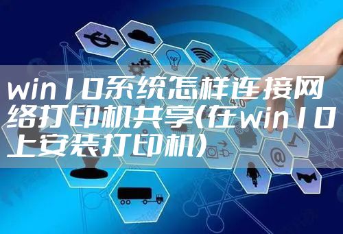 win10系统怎样连接网络打印机共享（在win10上安装打印机）