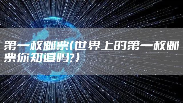 第一枚邮票（世界上的第一枚邮票你知道吗？）