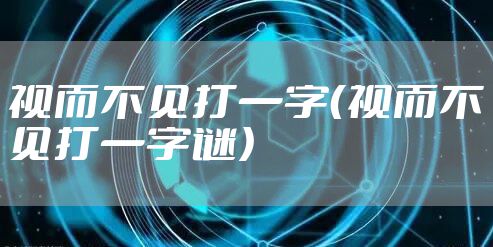 视而不见打一字（视而不见打一字谜）