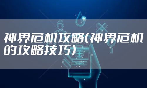 神界危机攻略（神界危机的攻略技巧）