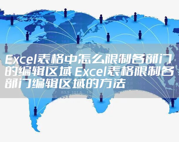 Excel表格中怎么限制各部门的编辑区域 Excel表格限制各部门编辑区域的方法